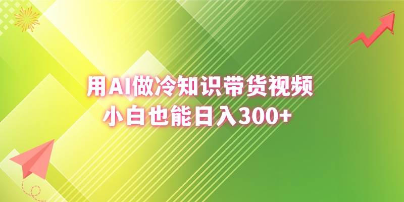 用AI做冷知识带货视频，小白也能日入300+-繁星副业