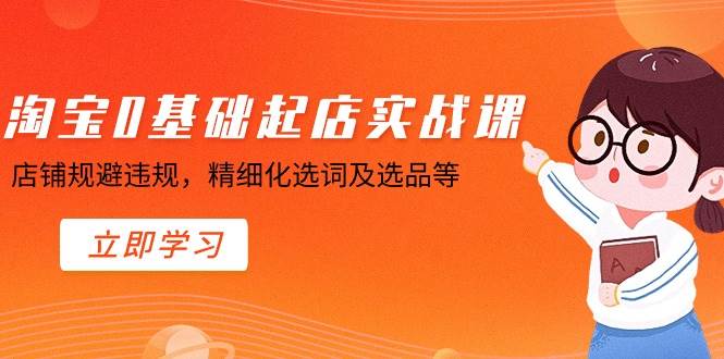 淘宝0基础起店实操课，店铺规避违规，精细化选词及选品等-繁星副业