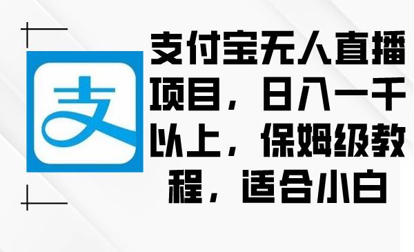 支付宝无人直播项目，日入一千以上，保姆级教程，适合小白-繁星副业