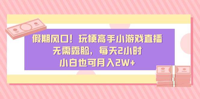 假期风口！玩梗高手小游戏直播，无需露脸，每天2小时，小白也可月入2W+-繁星副业