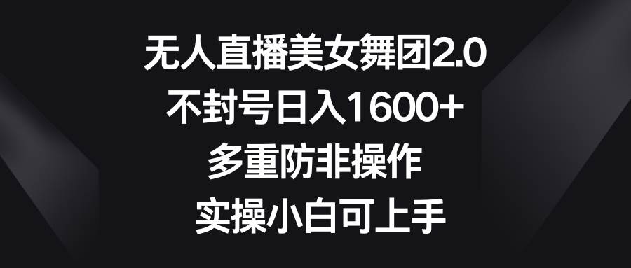 无人直播美女舞团2.0，不封号日入1600+，多重防非操作， 实操小白可上手-繁星副业