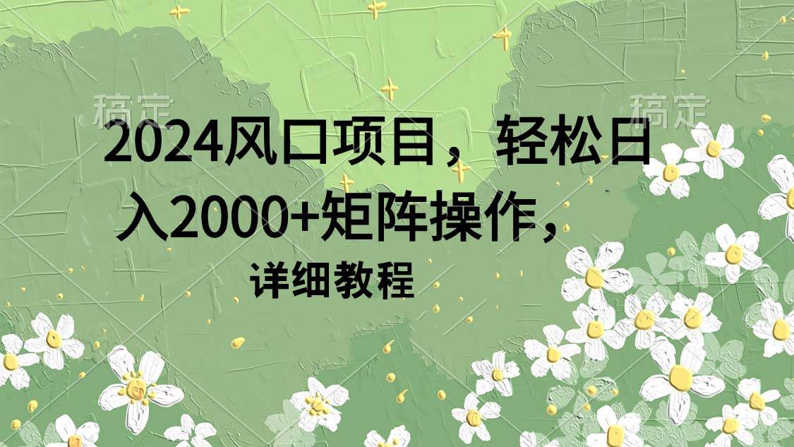 2024风口项目，轻松日入2000+矩阵操作，详细教程-繁星副业