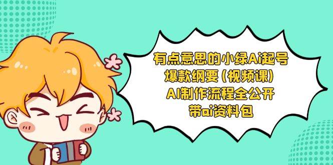 有点意思的小绿-Ai起号爆款纲要(视频课) AI制作流程全公开，附带ai资料包-繁星副业