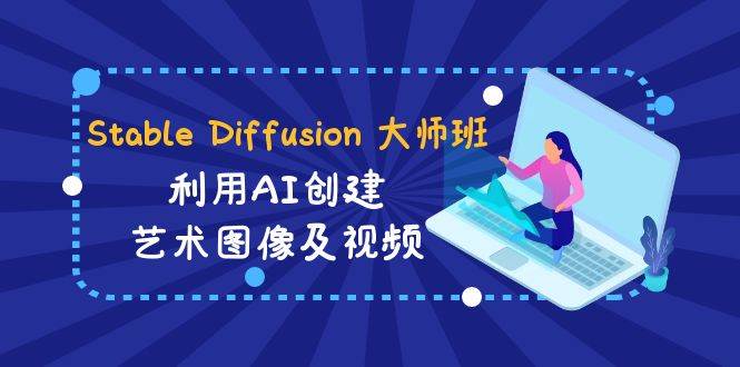 Stable Diffusion 大师班: 利用AI创建艺术图像及视频-31视频课-中英字幕-繁星副业