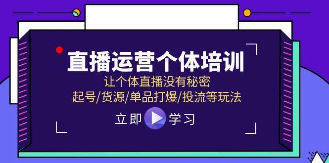 直播运营个体培训，让个体直播没有秘密，起号/货源/单品打爆/投流等玩法-繁星副业