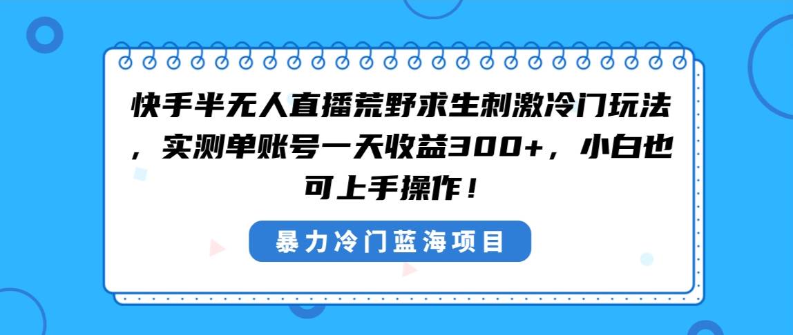 快手半无人直播荒野求生刺激冷门玩法，实测单账号一天收益300+，小白也…-繁星副业