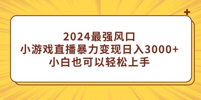 2024最强风口，小游戏直播暴力变现日入3000+小白也可以轻松上手-繁星副业