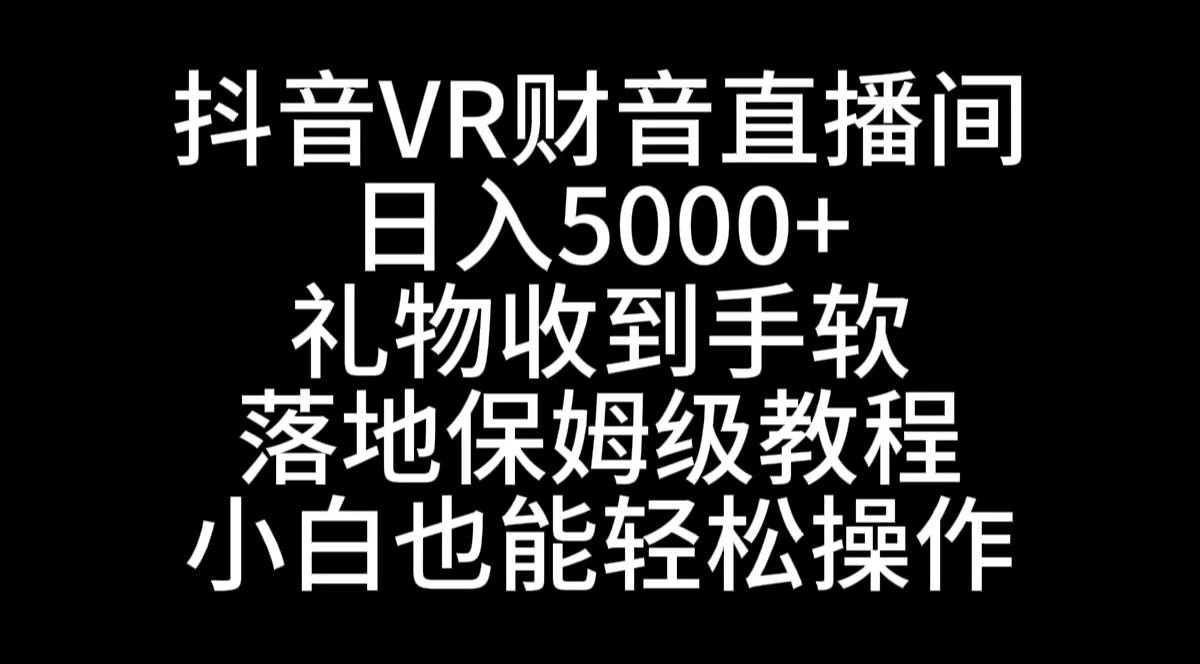 抖音VR财神直播间，日入5000+，礼物收到手软，落地式保姆级教程，小白也…-繁星副业