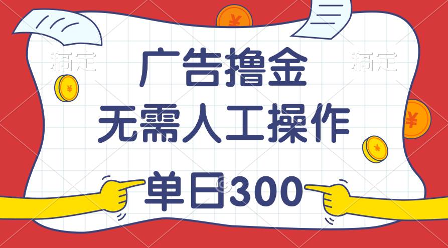 最新教程！广告撸金，无需人工操作，单日收入300+-繁星副业