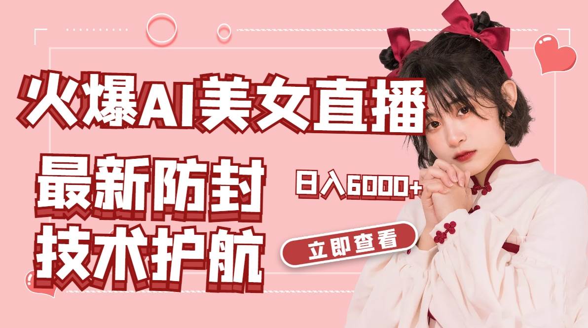 火爆AI美女舞蹈直播，最新防封技术保驾护航，礼物收到手软，日入6000+-繁星副业