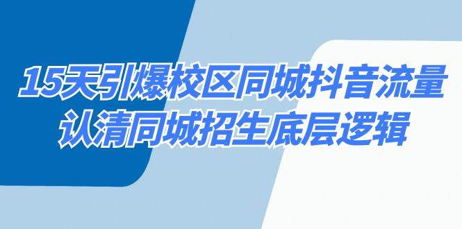 15天引爆校区 同城抖音流量，认清同城招生底层逻辑-繁星副业