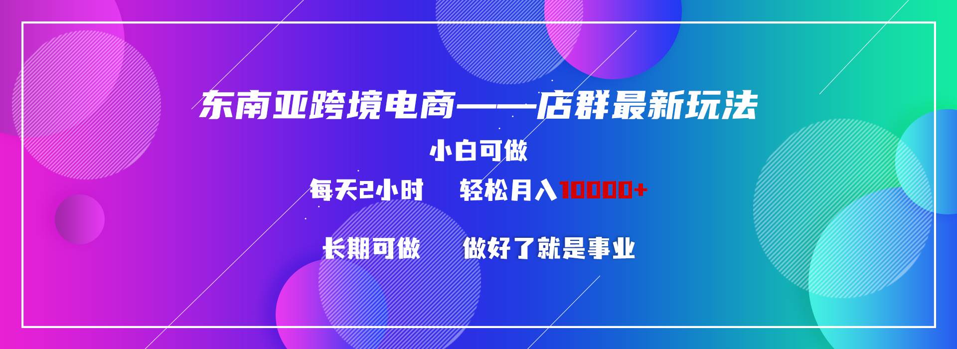 东南亚跨境电商店群新玩法2—小白每天两小时 轻松10000+-繁星副业