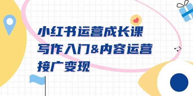 小红书运营成长课，写作入门内容运营接广变现【文档课】-繁星副业