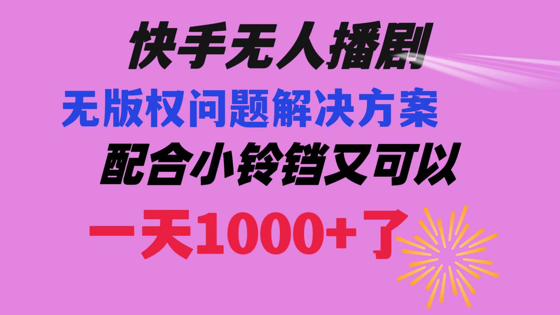 快手无人播剧 解决版权问题教程 配合小铃铛又可以1天1000+了-繁星副业