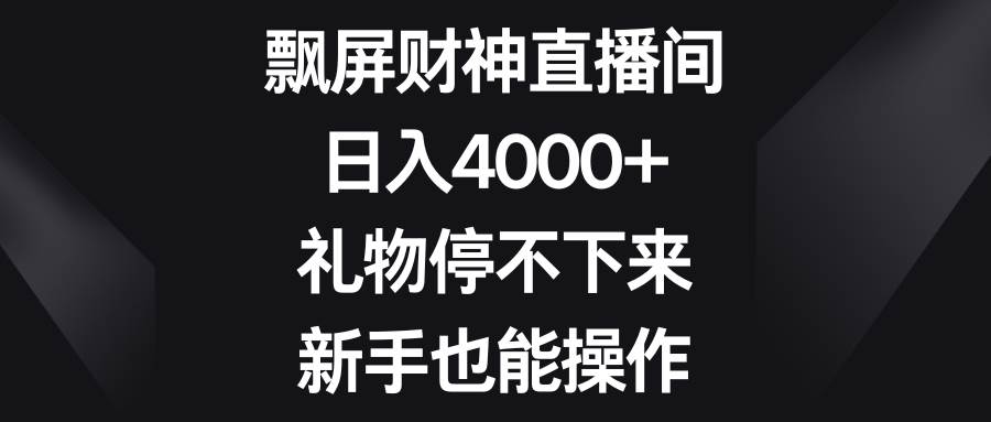 飘屏财神直播间，日入4000+，礼物停不下来，新手也能操作-繁星副业