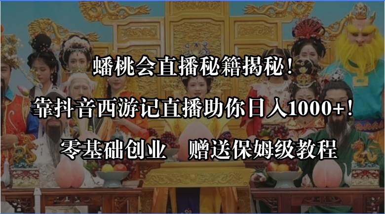 蟠桃会直播秘籍揭秘！靠抖音西游记直播日入1000+零基础创业，赠保姆级教程-繁星副业