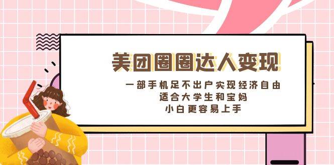 《美团圈圈达人变现，一部手机足不出户实现经济自由。适合大学生和宝妈，小白更容易上手》-繁星副业