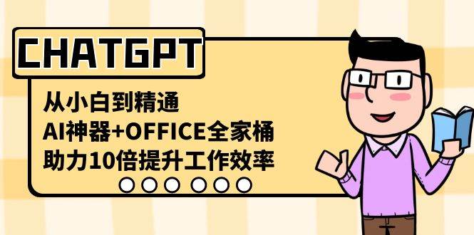 CHATGPT-从小白到精通，AI神器+OFFICE全家桶，助力10倍提升工作效率-繁星副业