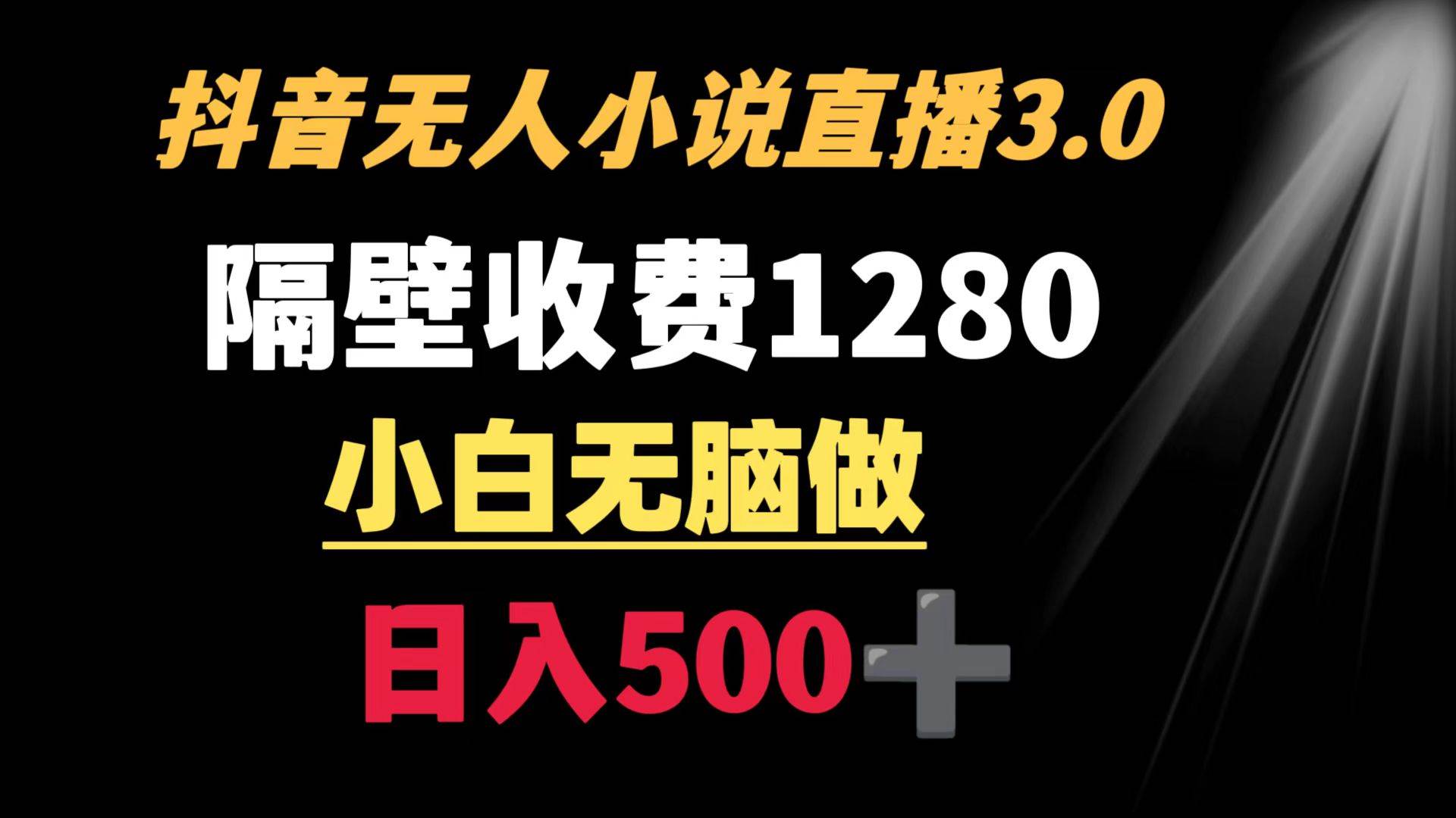 抖音小说无人3.0玩法 隔壁收费1280  轻松日入500+-繁星副业