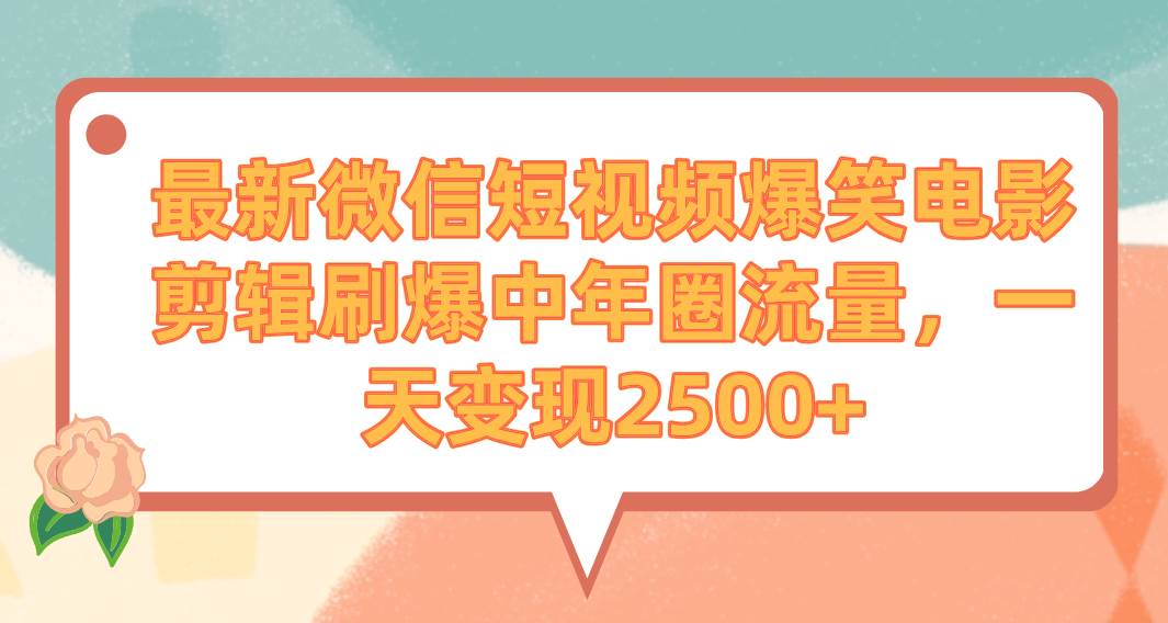 最新微信短视频爆笑电影剪辑刷爆中年圈流量，一天变现2500+-繁星副业