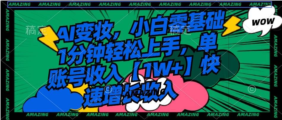 AI变妆，小白零基础1分钟轻松上手，单账号收入【1W+】快速增长收入-繁星副业