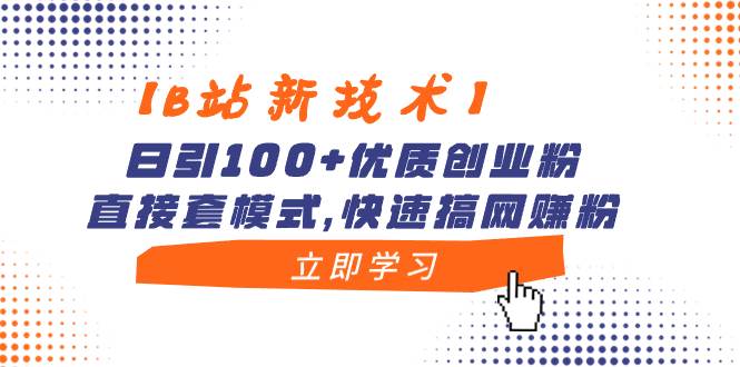 【B站新技术】日引100+优质创业粉，直接套模式，快速搞网赚粉-繁星副业
