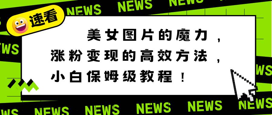 美女图片的魔力，涨粉变现的高效方法，小白保姆级教程！-繁星副业
