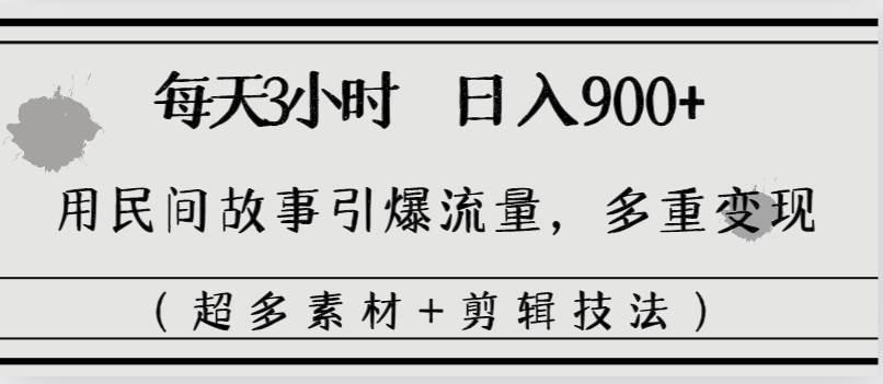 每天三小时日入900+，用民间故事引爆流量，多重变现（超多素材+剪辑技法）-繁星副业