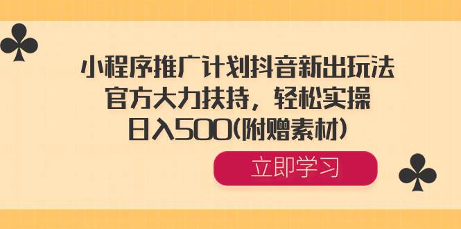 小程序推广计划抖音新出玩法，官方大力扶持，轻松实操，日入500(附赠素材)-繁星副业