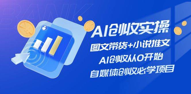 AI创收实操—图文带货+小说推文，AI创收从0开始，自媒体创收必学项目-繁星副业