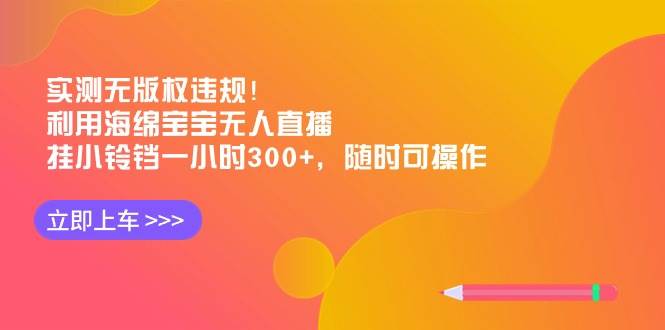 实测无版权违规！利用海绵宝宝无人直播，挂小铃铛一小时300+，随时可操作-繁星副业