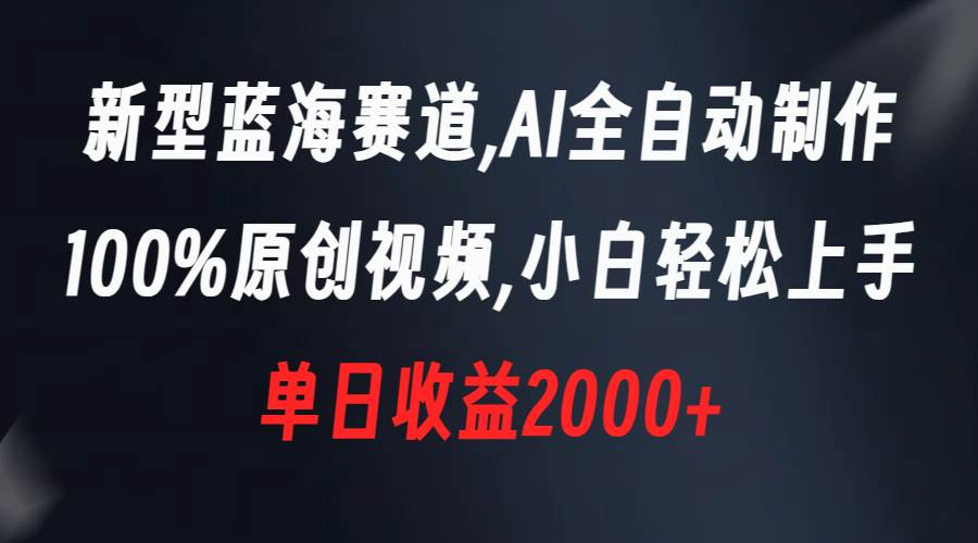 新型蓝海赛道，AI全自动制作，100%原创视频，小白轻松上手，单日收益2000+-繁星副业