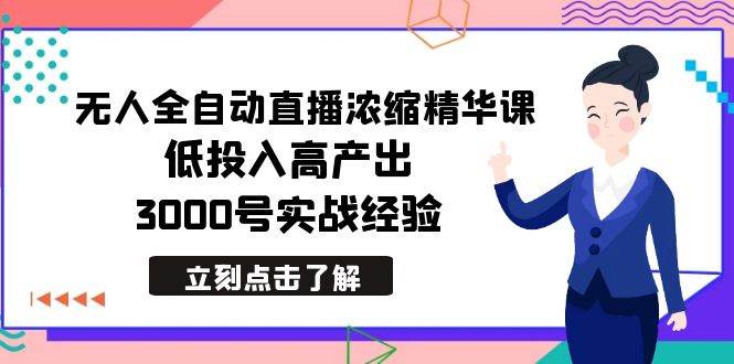 最新无人全自动直播浓缩精华课，低投入高产出，3000号实战经验-繁星副业