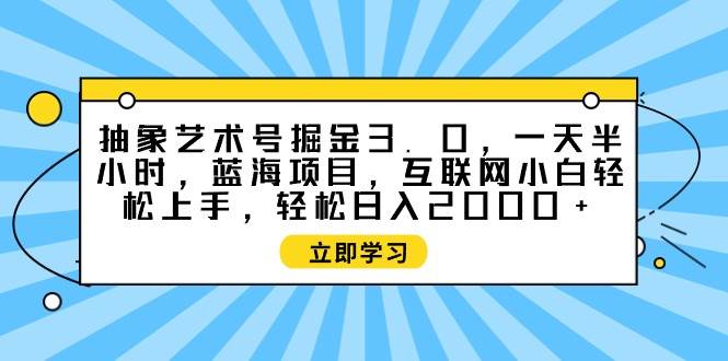 抽象艺术号掘金3.0，一天半小时 ，蓝海项目， 互联网小白轻松上手，轻松…-繁星副业
