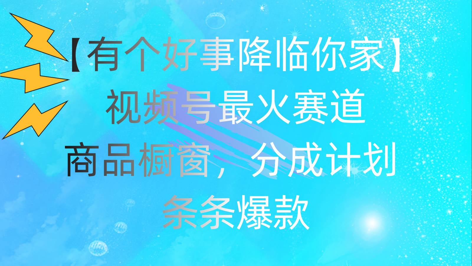 有个好事 降临你家：视频号最火赛道，商品橱窗，分成计划 条条爆款，每…-繁星副业