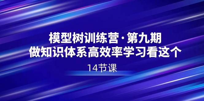 模型树特训营·第九期，做知识体系高效率学习看这个（14节课）-繁星副业