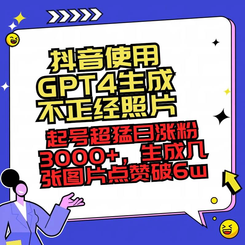抖音使用GPT4生成不正经照片，起号超猛日涨粉3000+，生成几张图片点赞破6w+-繁星副业