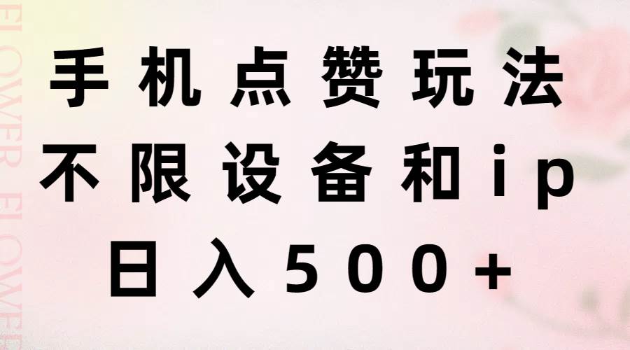 手机点赞玩法，不限设备和ip，日入500+-繁星副业