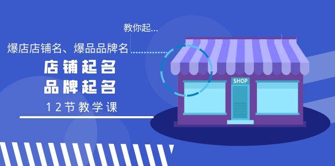 教你起“爆店店铺名、爆品品牌名”，店铺起名，品牌起名（12节教学课）-繁星副业