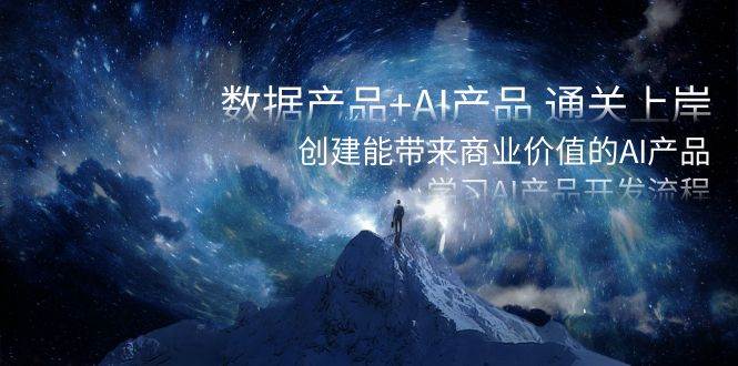 数据产品+AI产品 通关上岸，创建能带来商业价值的AI产品，学习AI产品开发-繁星副业