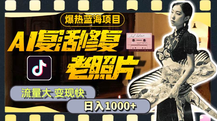暴热蓝海项目，AI复活修复老照片，流量大 变现快 一天收入1000+教程+素材-繁星副业