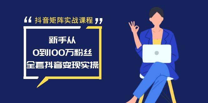 抖音矩阵实战课程：新手从0到100万粉丝，全套抖音变现实操-繁星副业