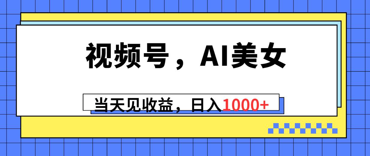 视频号，Ai美女，当天见收益，日入1000+-繁星副业
