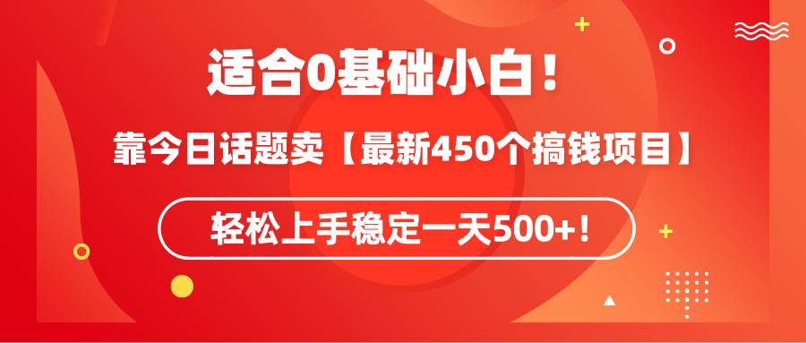 适合0基础小白！靠今日话题卖【最新450个搞钱方法】轻松上手稳定一天500+！-繁星副业