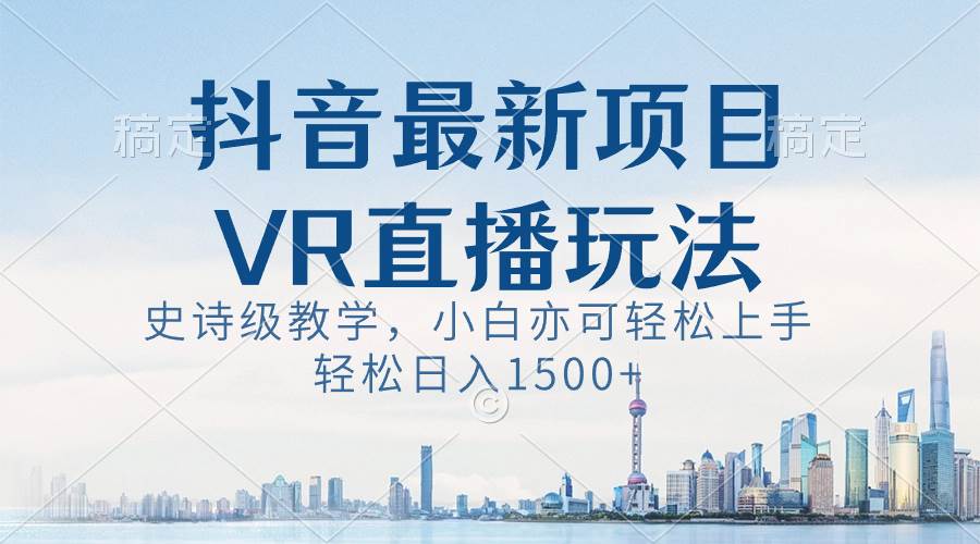 抖音最新VR直播玩法，史诗级教学，小白也可轻松上手，轻松日入1500+-繁星副业