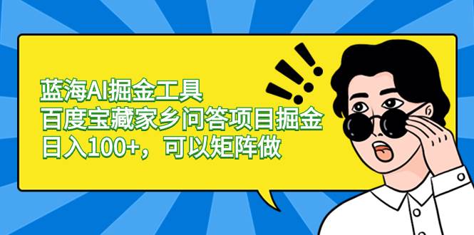 蓝海AI掘金工具百度宝藏家乡问答项目掘金，日入100+，可以矩阵做-繁星副业