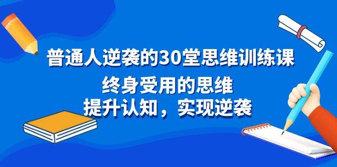 普通人逆袭的30堂思维训练课，终身受用的思维，提升认知，实现逆袭-繁星副业