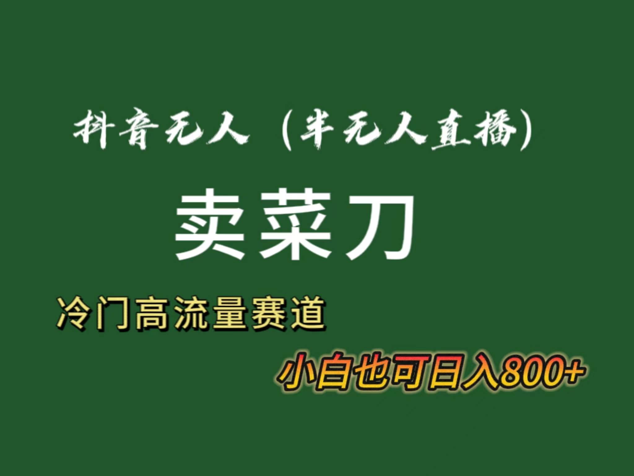 抖音无人（半无人）直播卖菜刀日入800+！冷门品流量大，全套教程+软件！-繁星副业