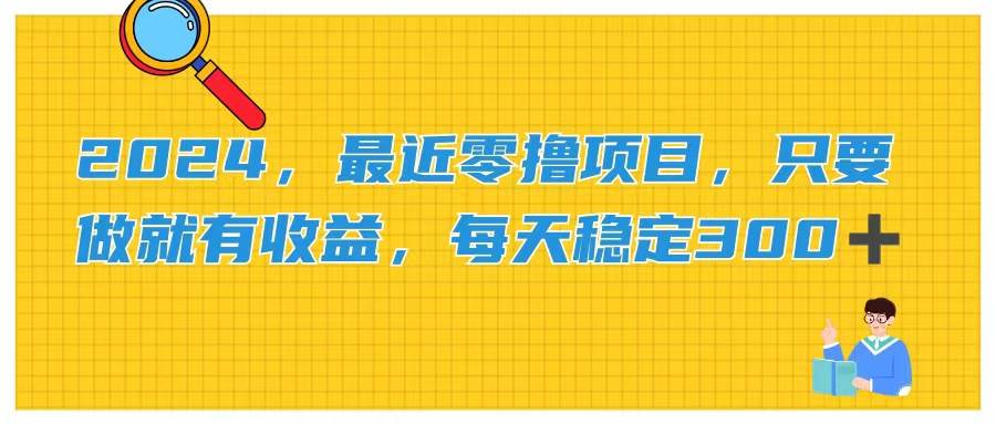2024，最近零撸项目，只要做就有收益，每天动动手指稳定收益300+-繁星副业