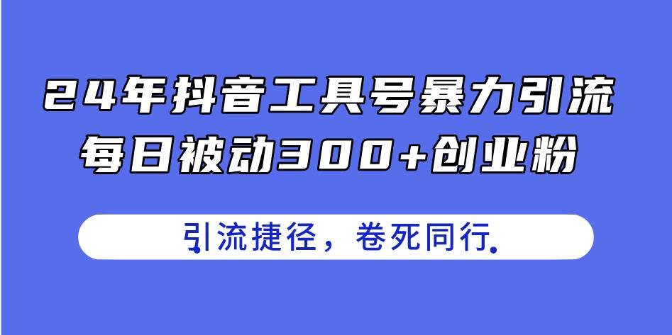 24年抖音工具号暴力引流，每日被动300+创业粉，创业粉捷径，卷死同行-繁星副业